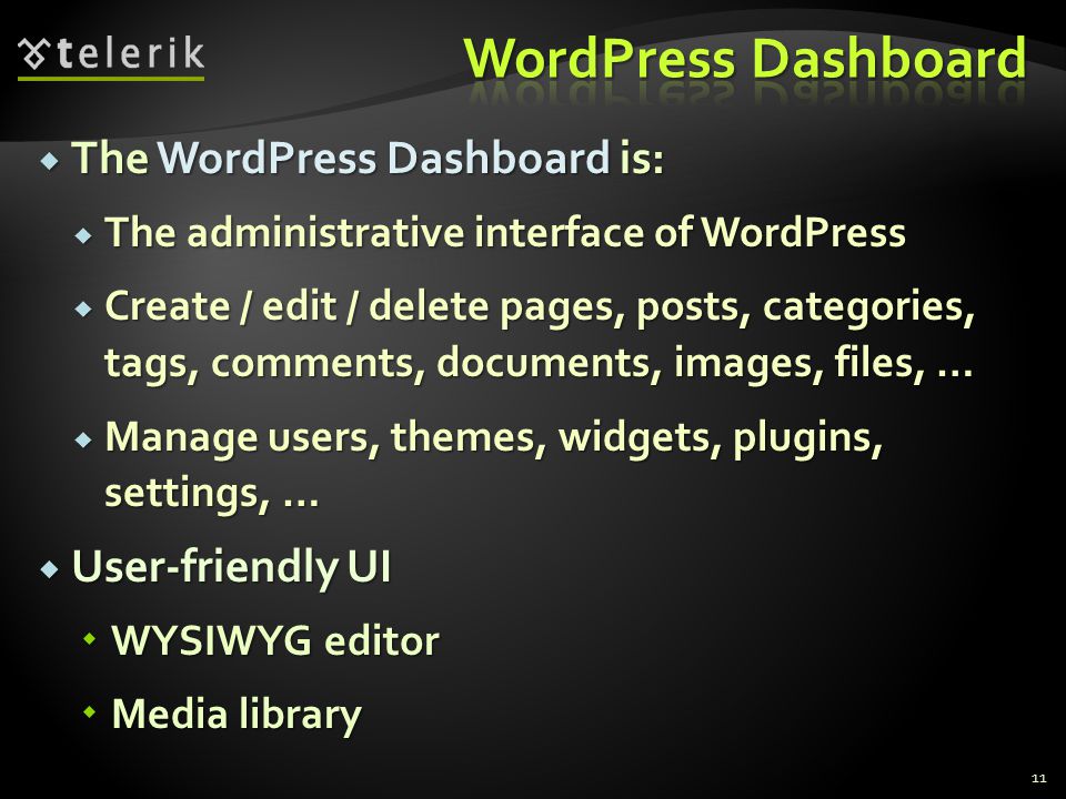  The WordPress Dashboard is:  The administrative interface of WordPress  Create / edit / delete pages, posts, categories, tags, comments, documents, images, files, …  Manage users, themes, widgets, plugins, settings, …  User-friendly UI  WYSIWYG editor  Media library 11