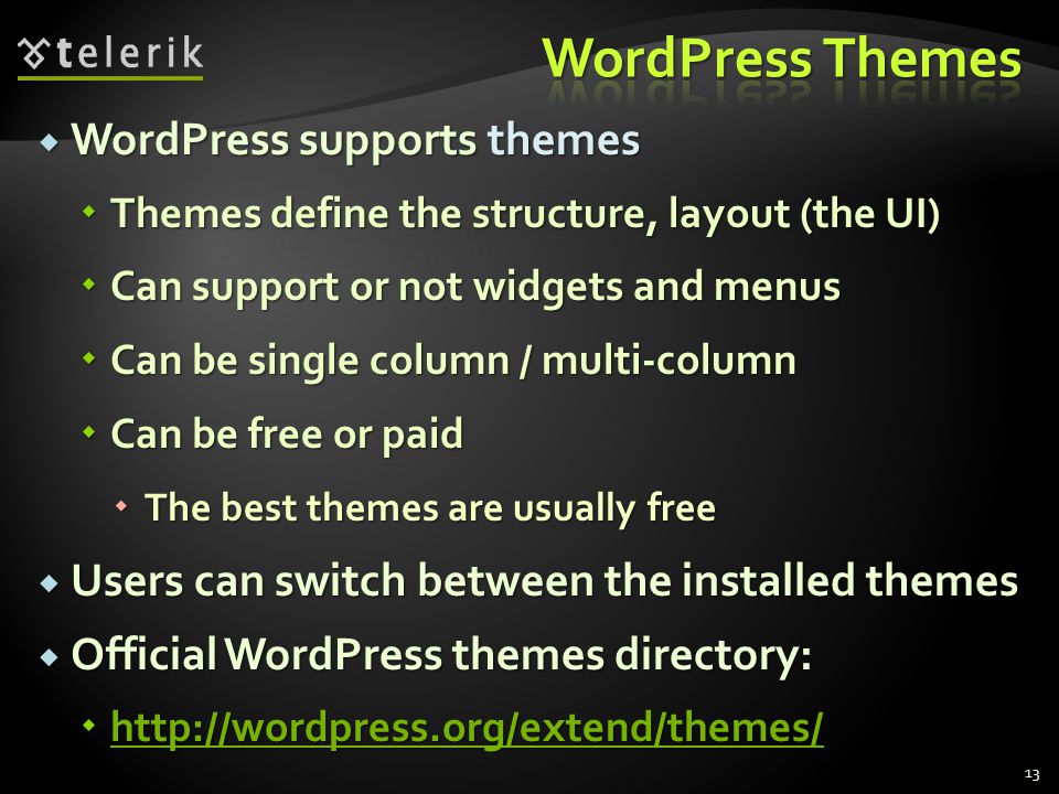  WordPress supports themes  Themes define the structure, layout (the UI)  Can support or not widgets and menus  Can be single column / multi-column  Can be free or paid  The best themes are usually free  Users can switch between the installed themes  Official WordPress themes directory: 