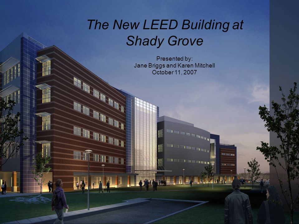 Presented by: Jane Briggs and Karen Mitchell October 11, 2007 The New LEED Building at Shady Grove