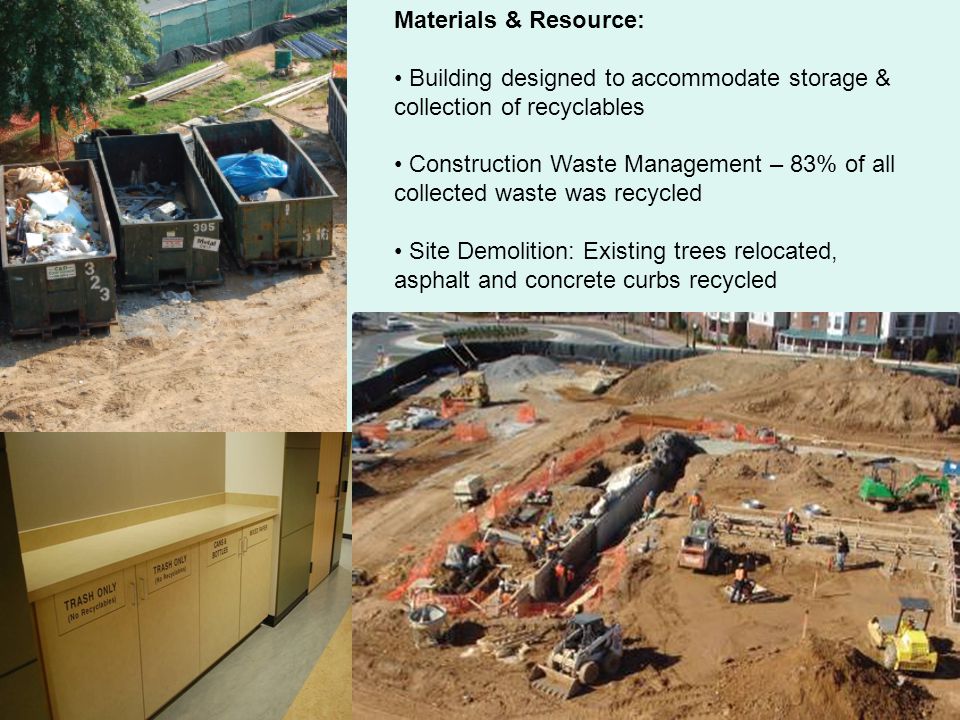 Materials & Resource: Building designed to accommodate storage & collection of recyclables Construction Waste Management – 83% of all collected waste was recycled Site Demolition: Existing trees relocated, asphalt and concrete curbs recycled