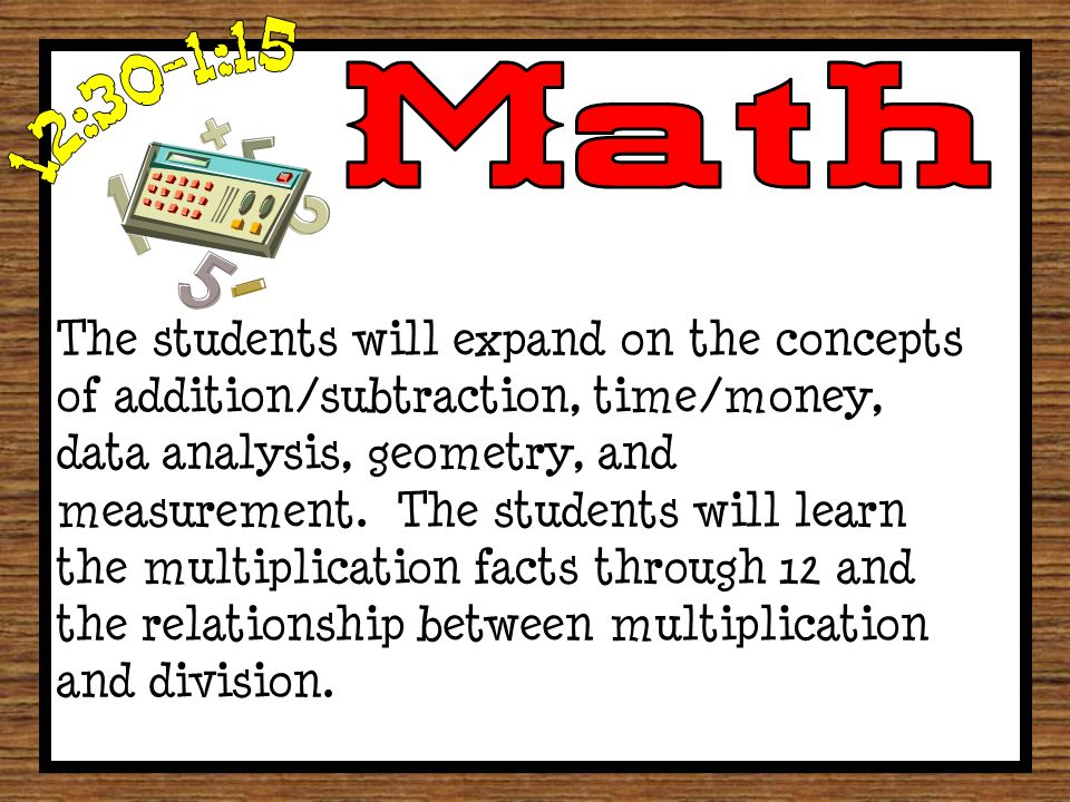 The students will expand on the concepts of addition/subtraction, time/money, data analysis, geometry, and measurement.