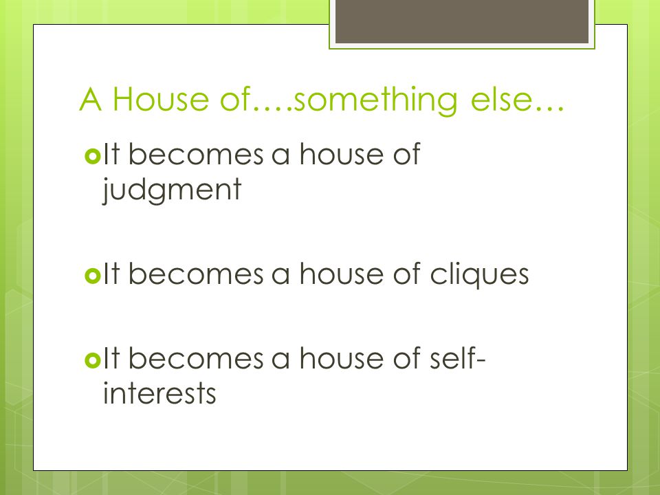 A House of….something else…  It becomes a house of judgment  It becomes a house of cliques  It becomes a house of self- interests