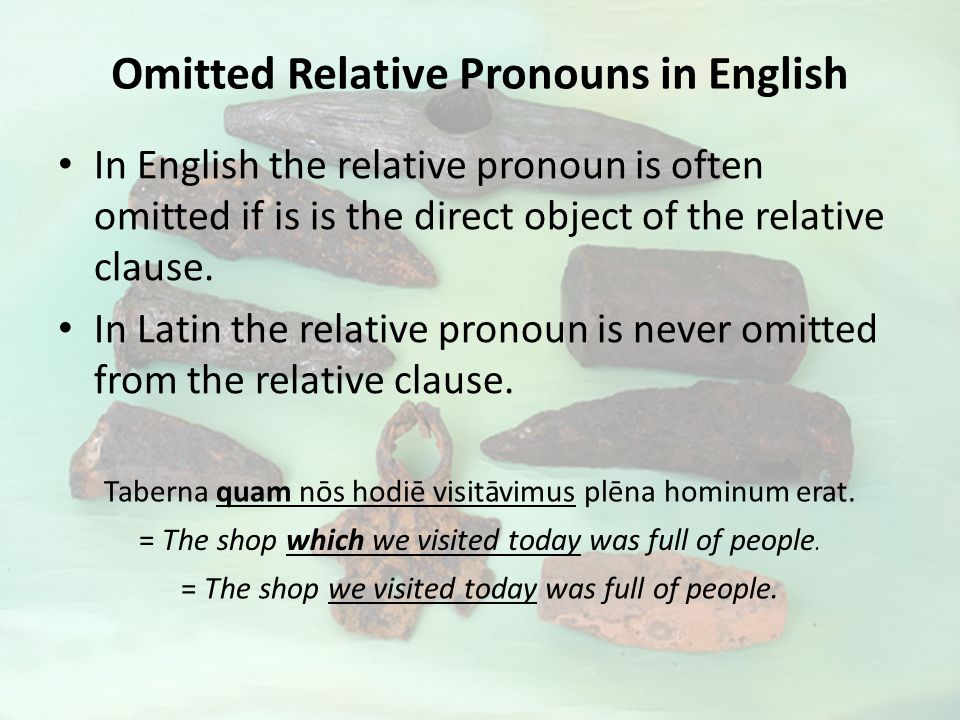 Omitted Relative Pronouns in English In English the relative pronoun is often omitted if is is the direct object of the relative clause.
