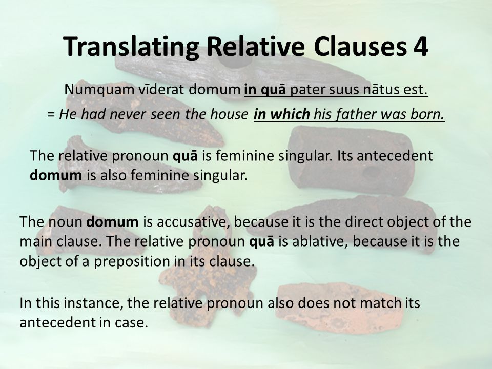 Translating Relative Clauses 4 Numquam vīderat domum in quā pater suus nātus est.