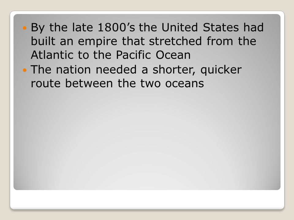 By the late 1800’s the United States had built an empire that stretched from the Atlantic to the Pacific Ocean The nation needed a shorter, quicker route between the two oceans