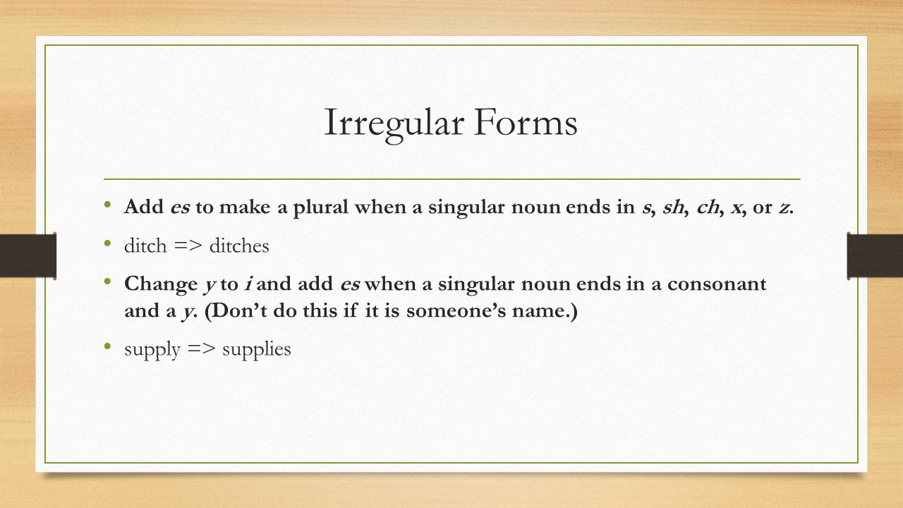 Irregular Forms Add es to make a plural when a singular noun ends in s, sh, ch, x, or z.