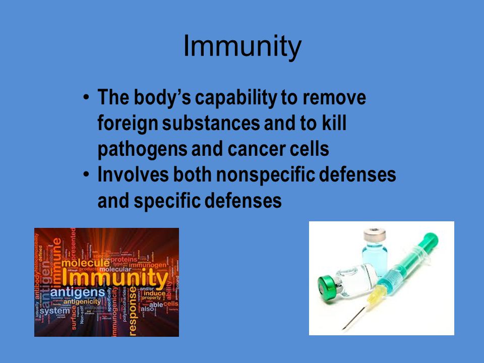 Immunity The body’s capability to remove foreign substances and to kill pathogens and cancer cells Involves both nonspecific defenses and specific defenses
