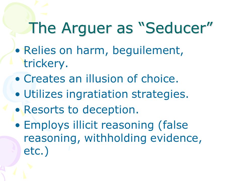 The Arguer as Seducer Relies on harm, beguilement, trickery.