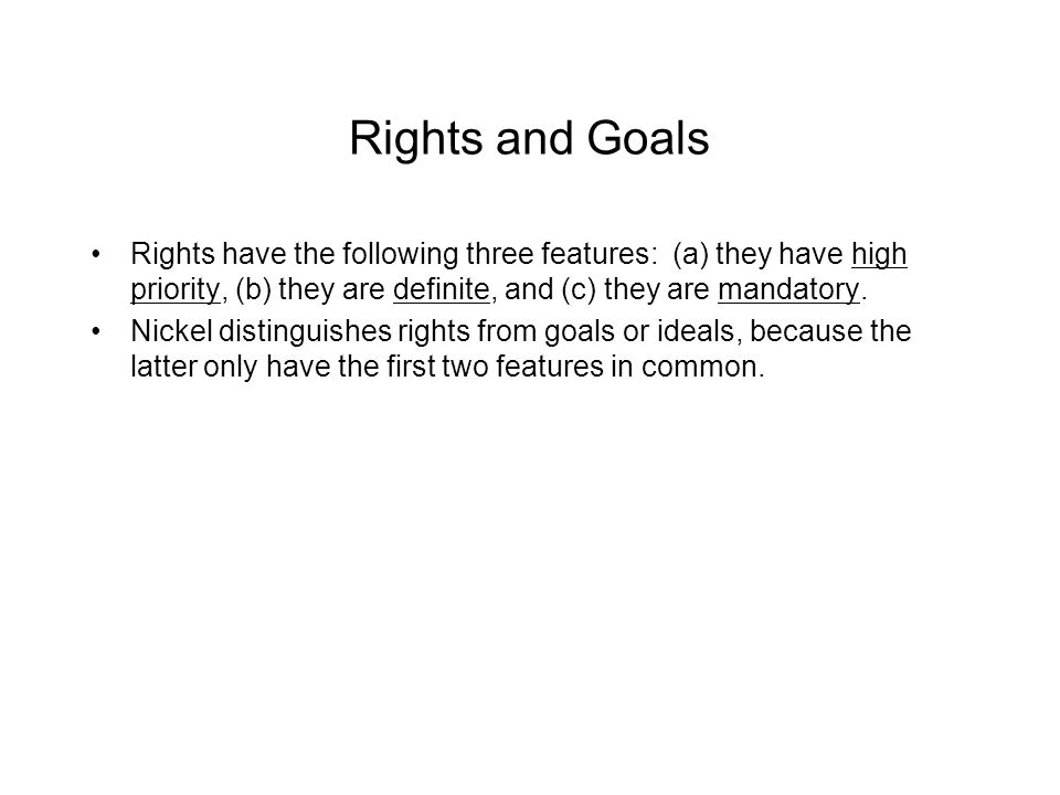 Rights and Goals Rights have the following three features: (a) they have high priority, (b) they are definite, and (c) they are mandatory.