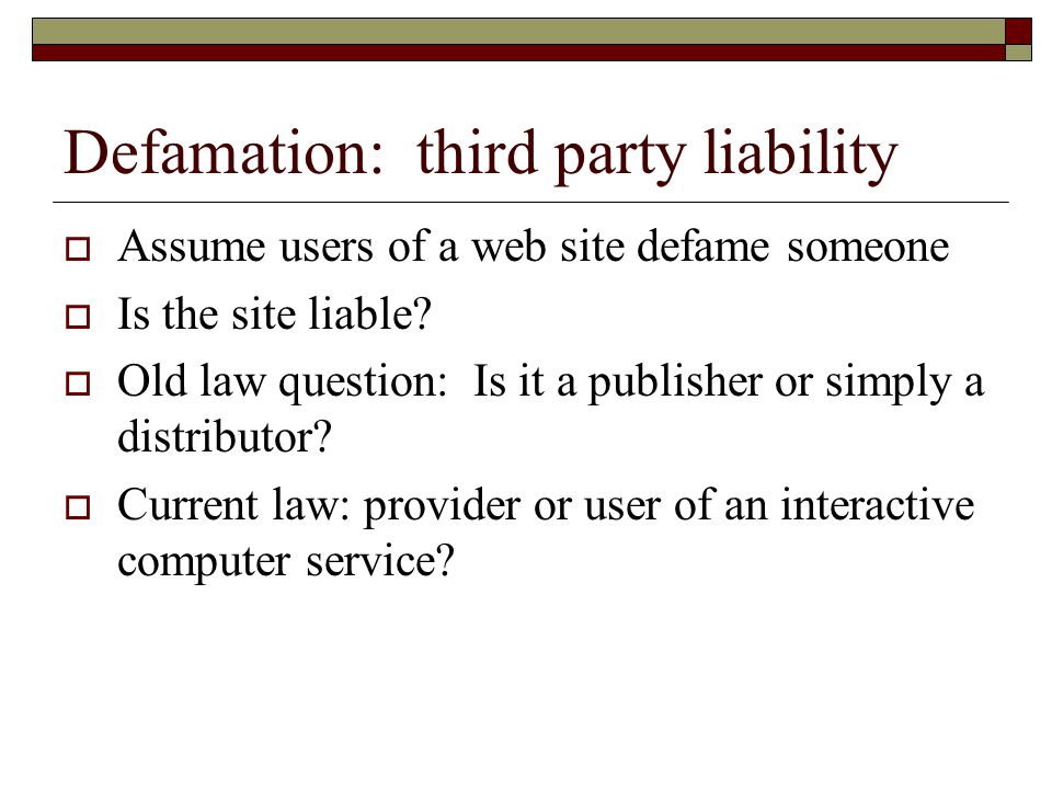 Defamation: third party liability  Assume users of a web site defame someone  Is the site liable.