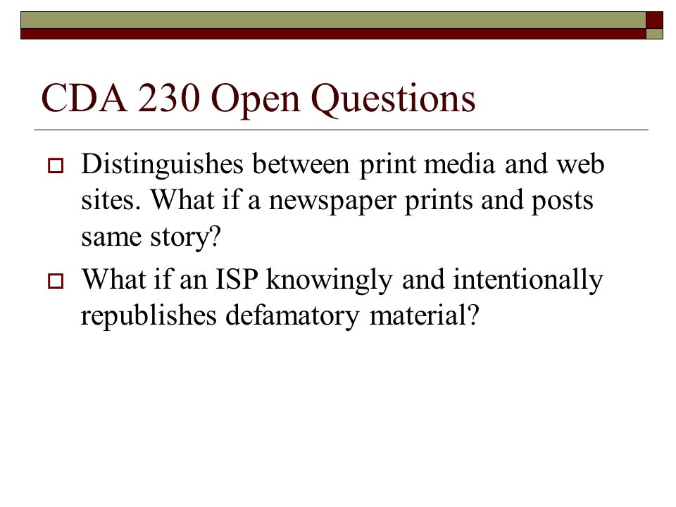 CDA 230 Open Questions  Distinguishes between print media and web sites.