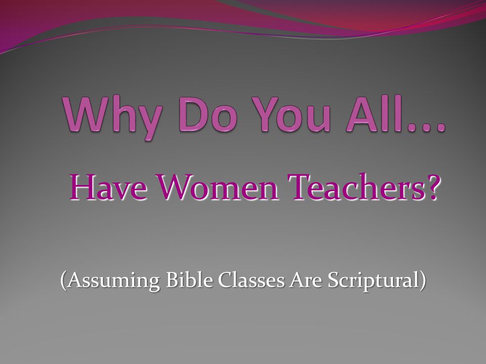 Have Women Teachers (Assuming Bible Classes Are Scriptural)