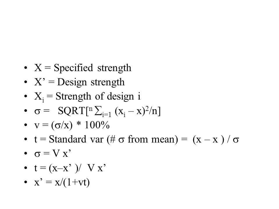 X = Specified strength X’ = Design strength X i = Strength of design i  = SQRT[ n  i=1 (x i – x) 2 /n] v = (  /x) * 100% t = Standard var (#  from mean) = (x – x ) /   = V x’ t = (x–x’ )/ V x’ x’ = x/(1+vt)