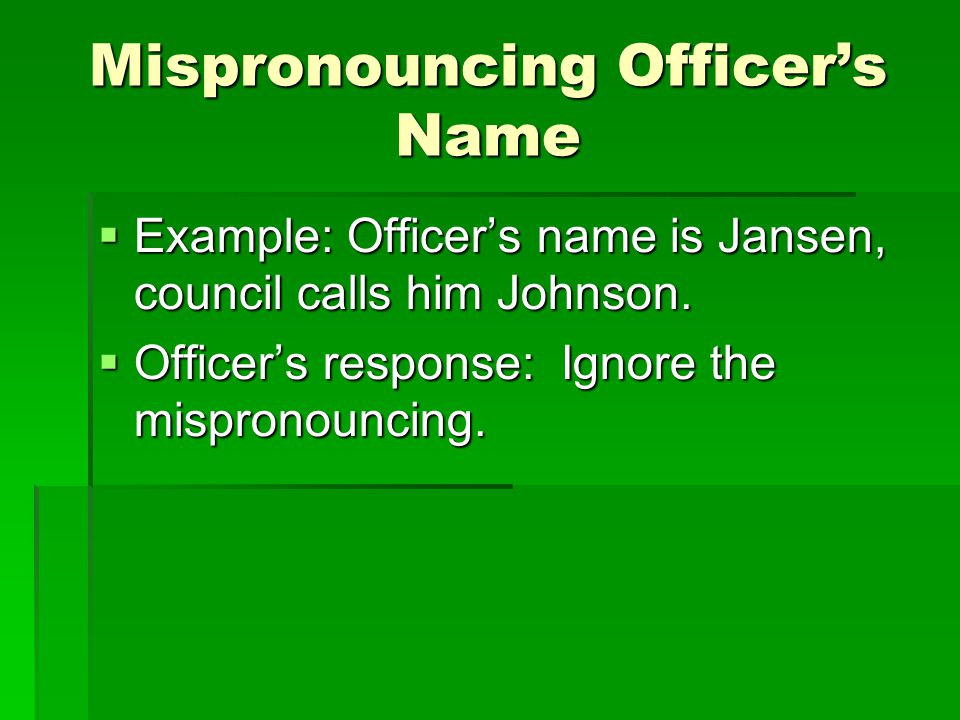 Mispronouncing Officer’s Name  Example: Officer’s name is Jansen, council calls him Johnson.