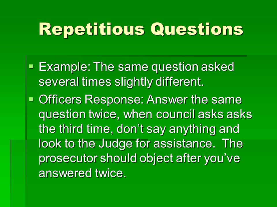 Repetitious Questions  Example: The same question asked several times slightly different.
