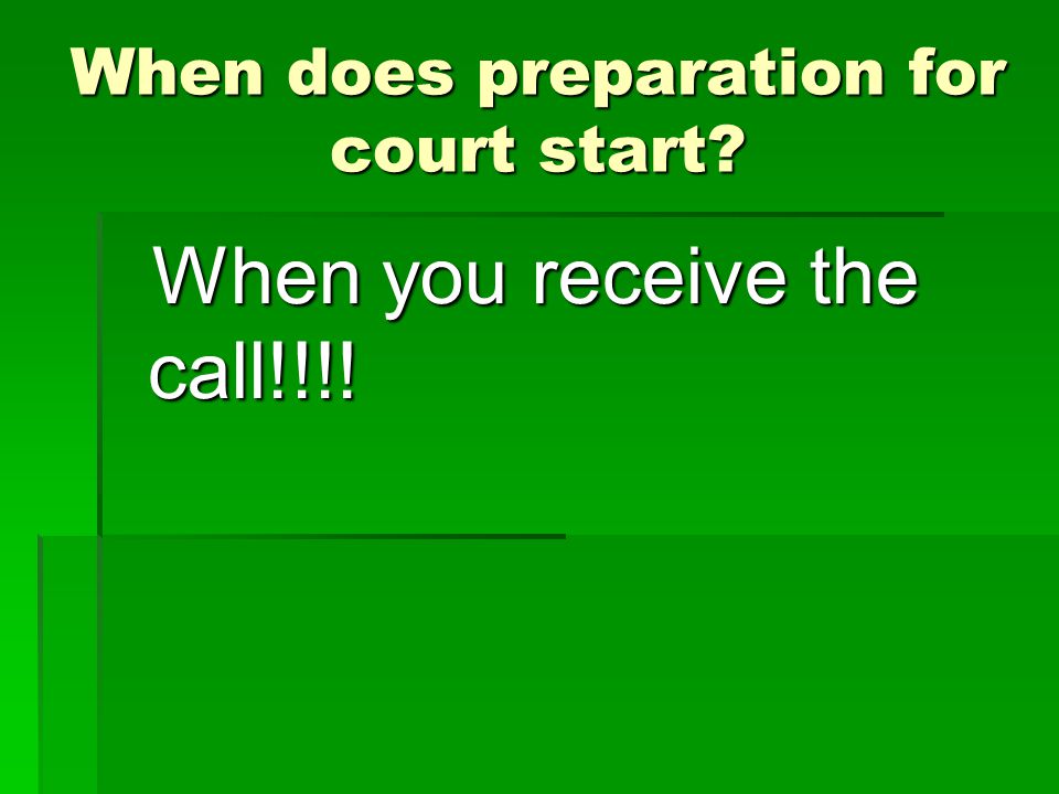 When does preparation for court start When you receive the call!!!! When you receive the call!!!!