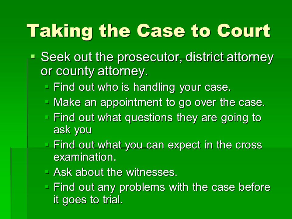 Taking the Case to Court  Seek out the prosecutor, district attorney or county attorney.