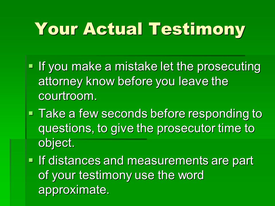 Your Actual Testimony  If you make a mistake let the prosecuting attorney know before you leave the courtroom.