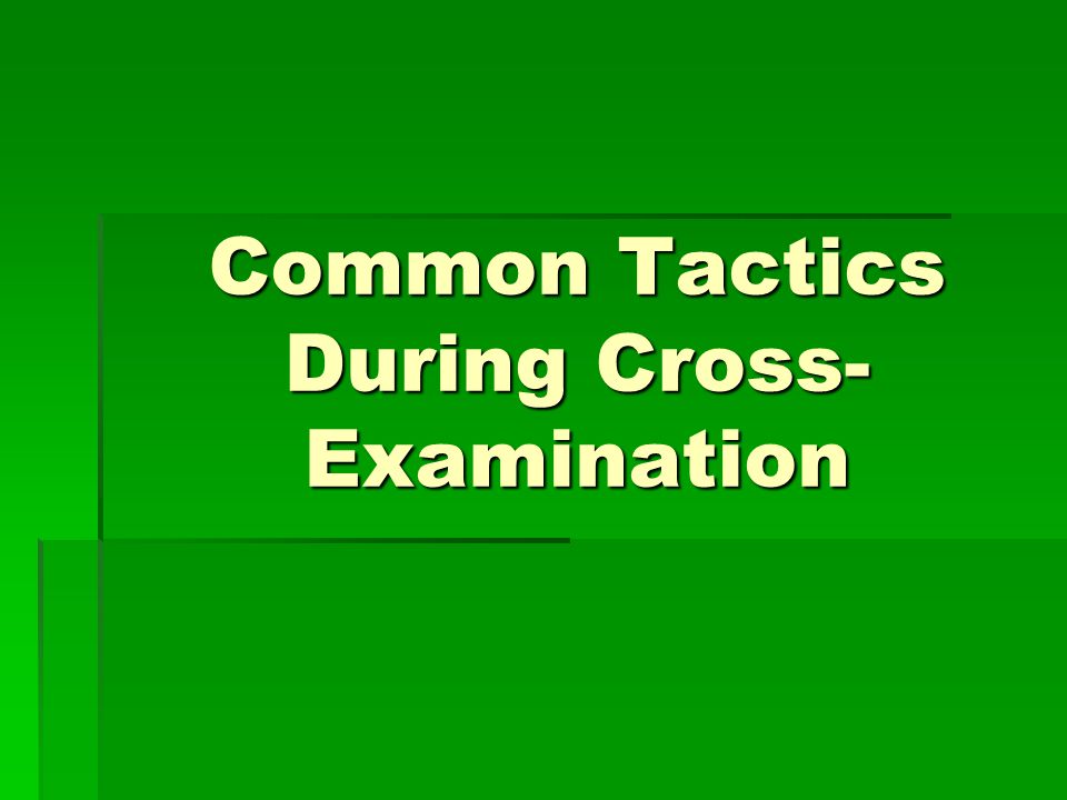 Common Tactics During Cross- Examination