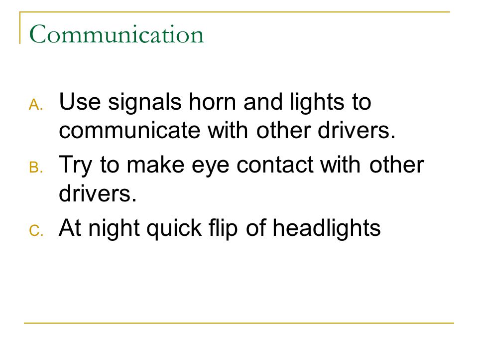 Communication A. Use signals horn and lights to communicate with other drivers.
