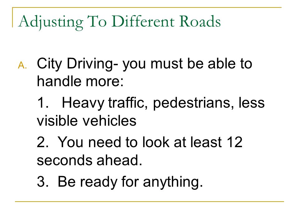 Adjusting To Different Roads A. City Driving- you must be able to handle more: 1.