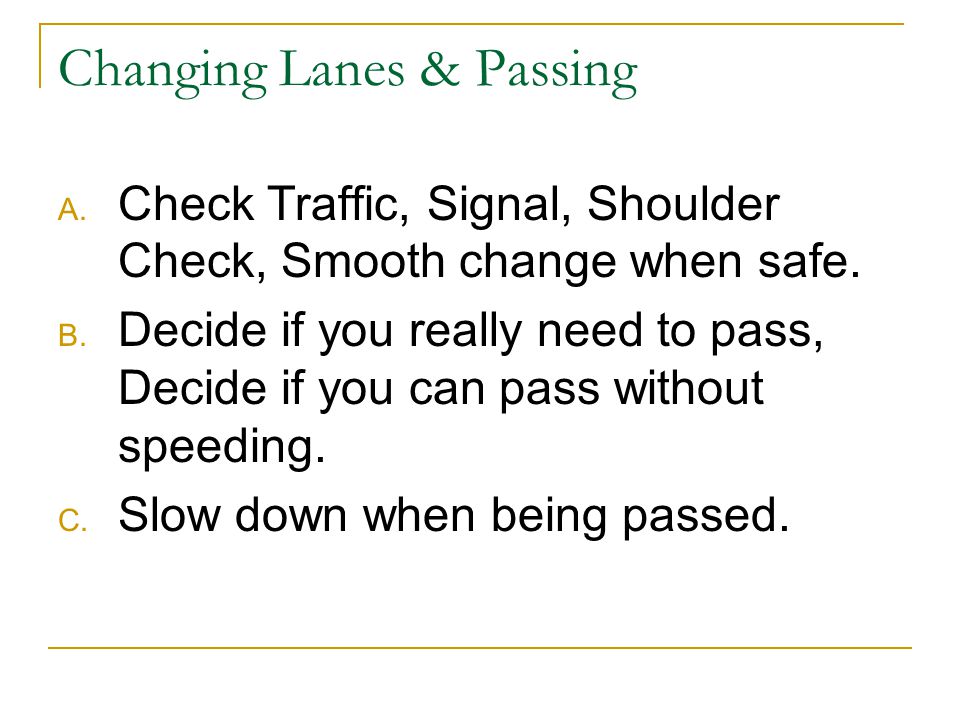 Changing Lanes & Passing A. Check Traffic, Signal, Shoulder Check, Smooth change when safe.