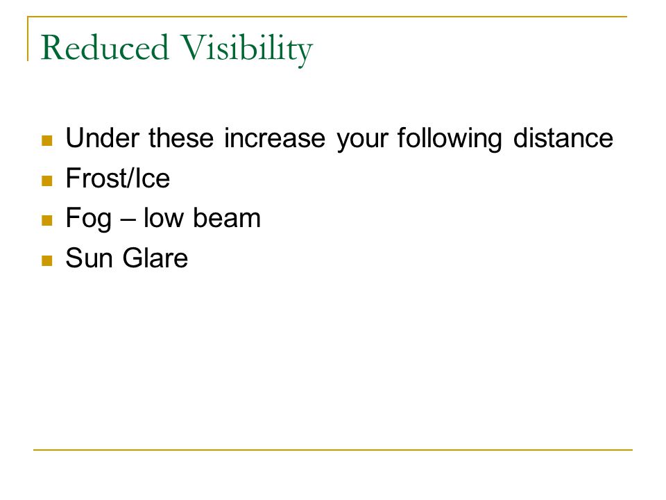 Reduced Visibility Under these increase your following distance Frost/Ice Fog – low beam Sun Glare