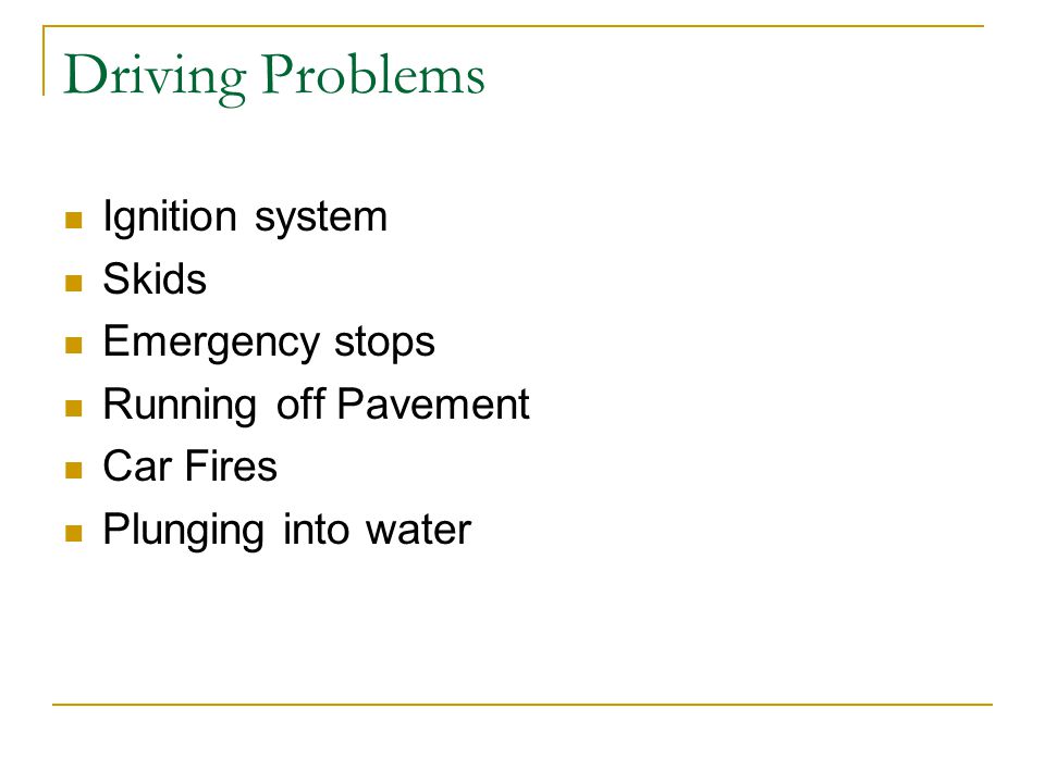 Driving Problems Ignition system Skids Emergency stops Running off Pavement Car Fires Plunging into water