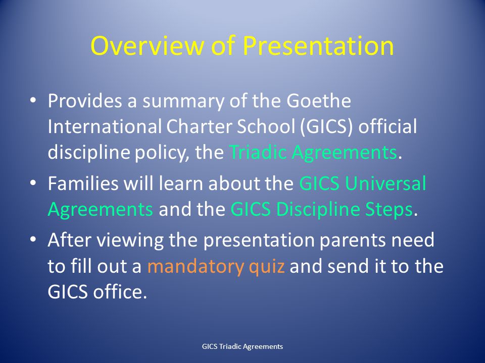 Overview of Presentation Provides a summary of the Goethe International Charter School (GICS) official discipline policy, the Triadic Agreements.