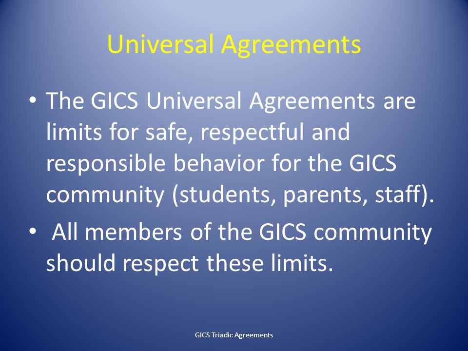 Universal Agreements The GICS Universal Agreements are limits for safe, respectful and responsible behavior for the GICS community (students, parents, staff).