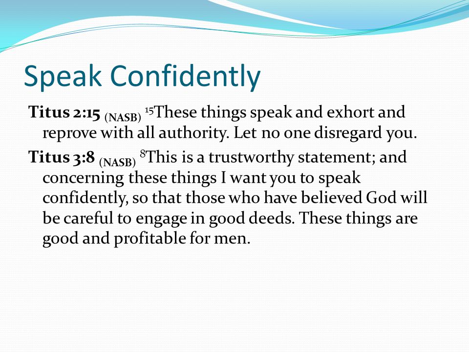 Speak Confidently Titus 2:15 (NASB) 15 These things speak and exhort and reprove with all authority.