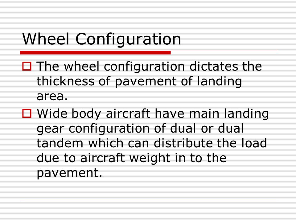 Wheel Configuration  The wheel configuration dictates the thickness of pavement of landing area.