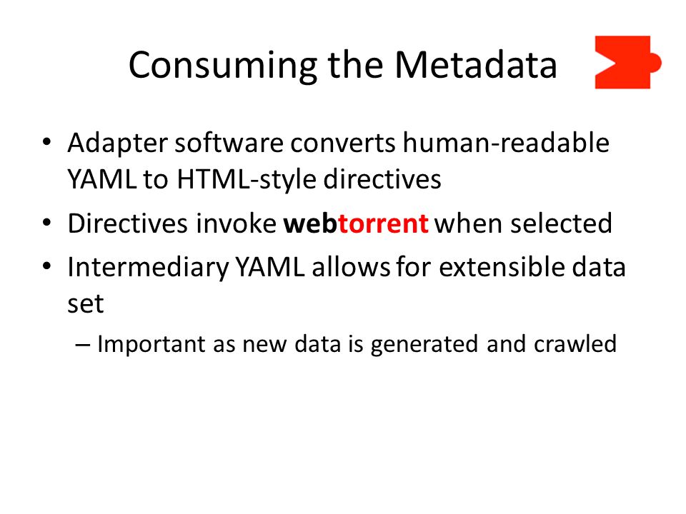 Consuming the Metadata Adapter software converts human-readable YAML to HTML-style directives Directives invoke webtorrent when selected Intermediary YAML allows for extensible data set – Important as new data is generated and crawled
