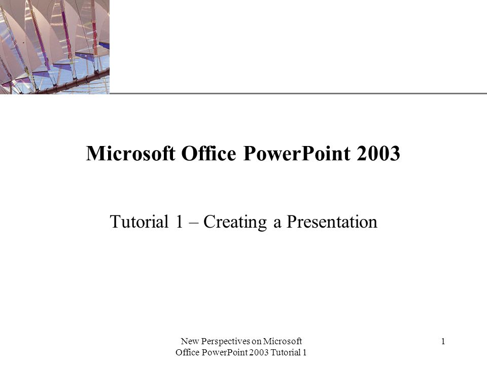XP New Perspectives on Microsoft Office PowerPoint 2003 Tutorial 1 1 Microsoft Office PowerPoint 2003 Tutorial 1 – Creating a Presentation