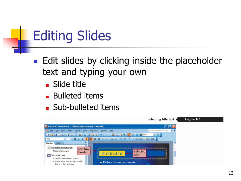 13 Editing Slides Edit slides by clicking inside the placeholder text and typing your own Slide title Bulleted items Sub-bulleted items