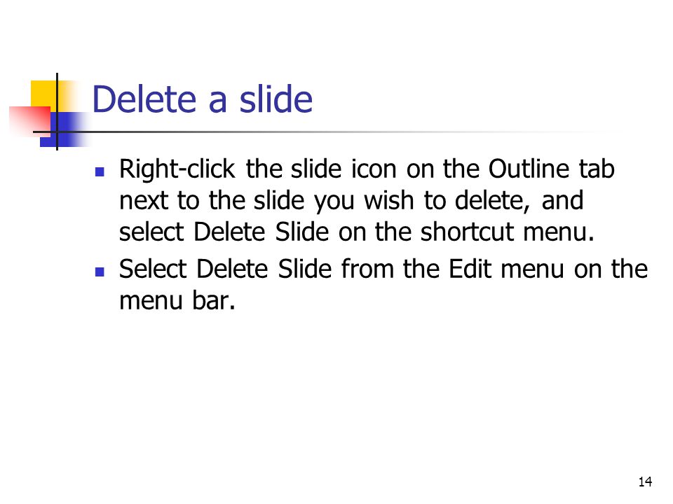 14 Delete a slide Right-click the slide icon on the Outline tab next to the slide you wish to delete, and select Delete Slide on the shortcut menu.