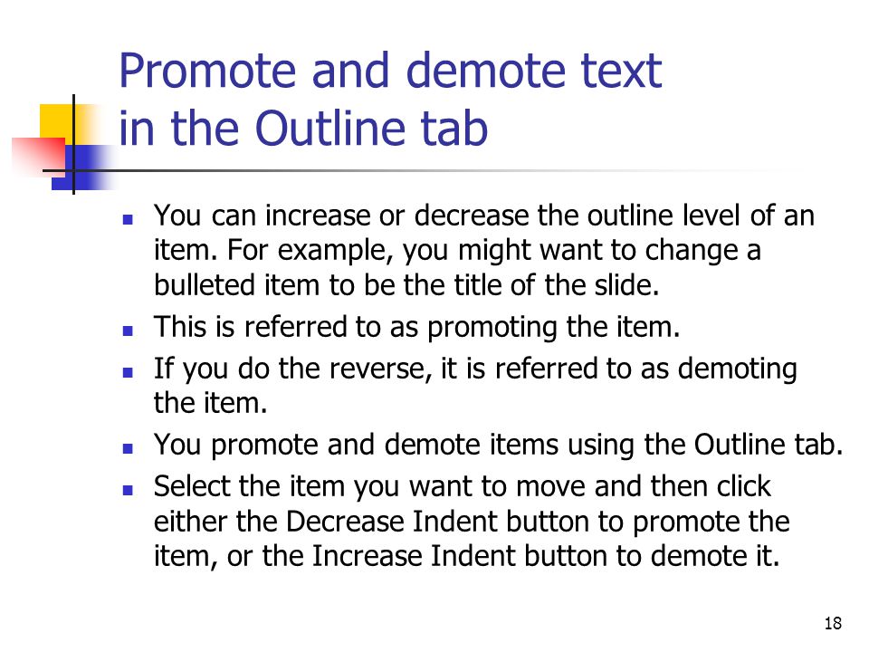 18 Promote and demote text in the Outline tab You can increase or decrease the outline level of an item.