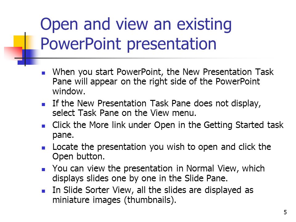 5 Open and view an existing PowerPoint presentation When you start PowerPoint, the New Presentation Task Pane will appear on the right side of the PowerPoint window.