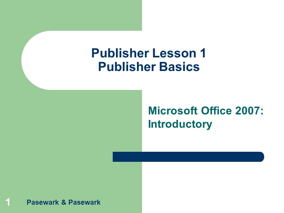 1 Publisher Lesson 1 Publisher Basics Microsoft Office 2007: Introductory Pasewark & Pasewark