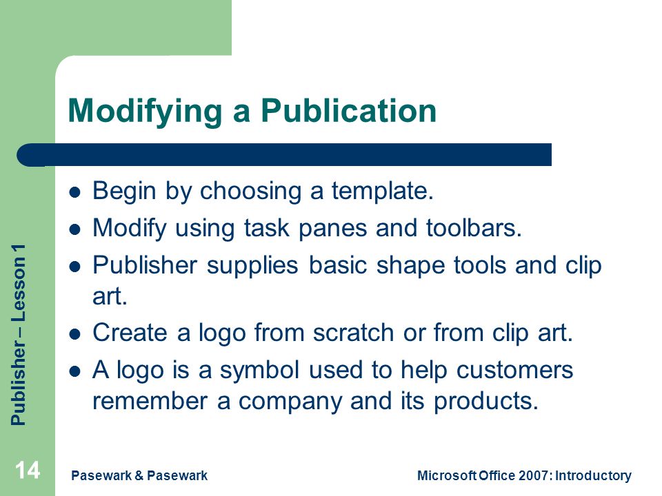 Publisher – Lesson 1 Pasewark & PasewarkMicrosoft Office 2007: Introductory 14 Modifying a Publication Begin by choosing a template.