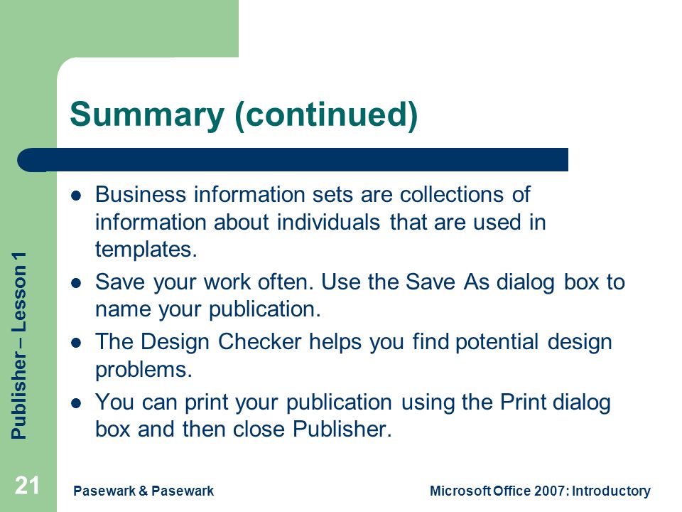 Publisher – Lesson 1 Pasewark & PasewarkMicrosoft Office 2007: Introductory 21 Summary (continued) Business information sets are collections of information about individuals that are used in templates.