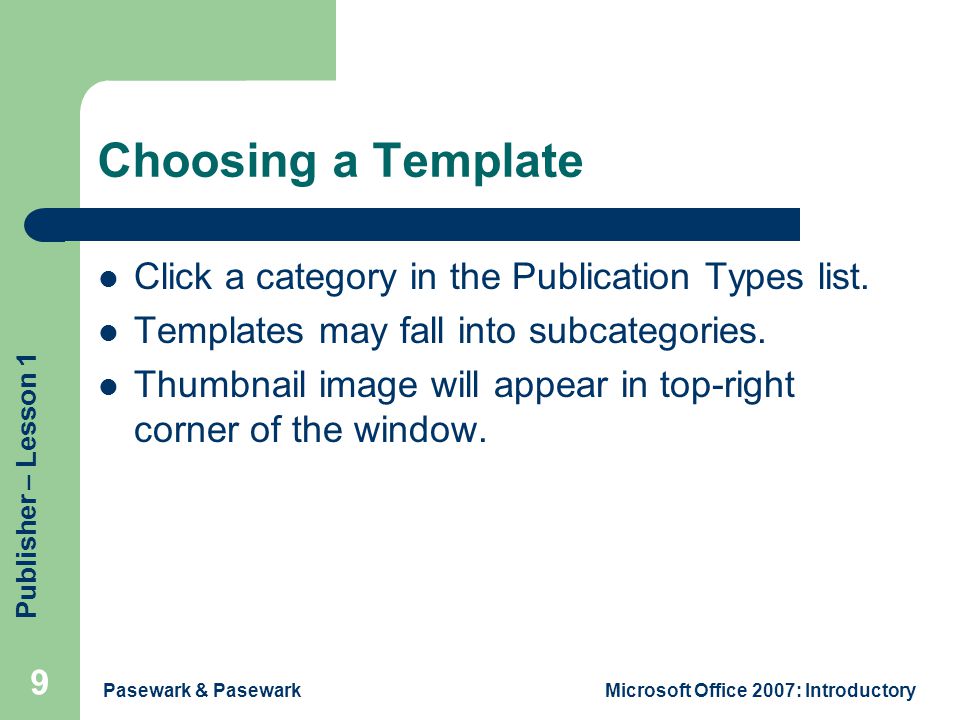 Publisher – Lesson 1 Pasewark & PasewarkMicrosoft Office 2007: Introductory 9 Choosing a Template Click a category in the Publication Types list.