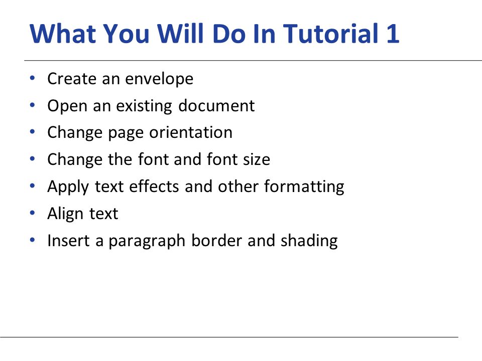 XP What You Will Do In Tutorial 1 Create an envelope Open an existing document Change page orientation Change the font and font size Apply text effects and other formatting Align text Insert a paragraph border and shading