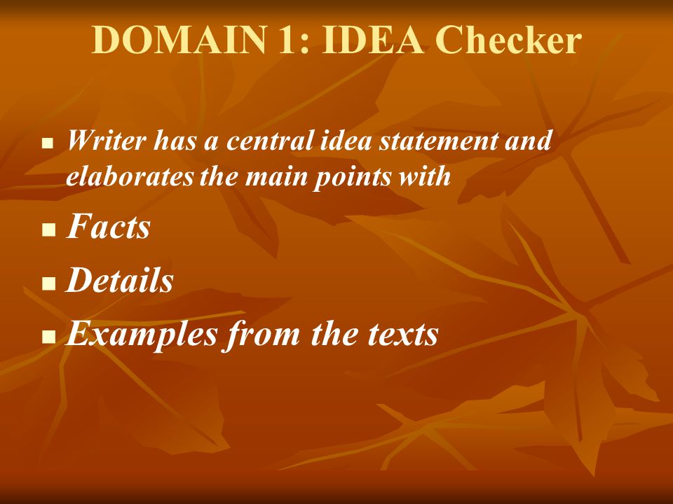 DOMAIN 1: IDEA Checker Writer has a central idea statement and elaborates the main points with Facts Details Examples from the texts