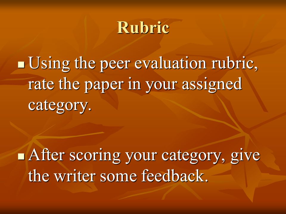 Rubric Using the peer evaluation rubric, rate the paper in your assigned category.