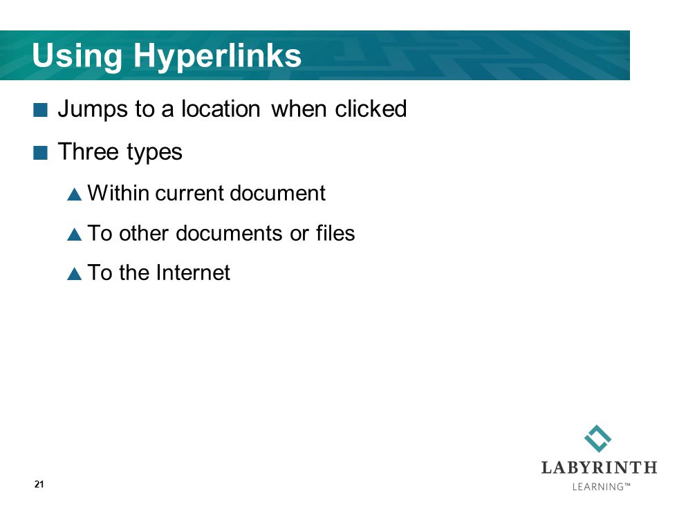 Using Hyperlinks Jumps to a location when clicked Three types  Within current document  To other documents or files  To the Internet 21
