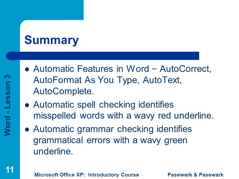 Word - Lesson 3 Microsoft Office XP: Introductory Course Pasewark & Pasewark 11 Summary Automatic Features in Word – AutoCorrect, AutoFormat As You Type, AutoText, AutoComplete.