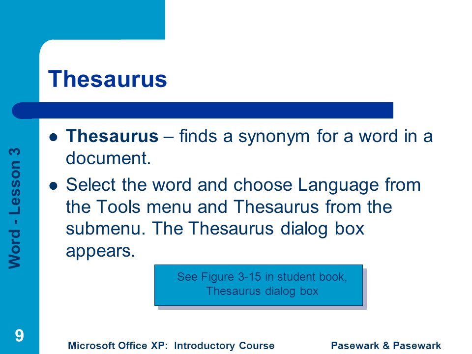 Word - Lesson 3 Microsoft Office XP: Introductory Course Pasewark & Pasewark 9 Thesaurus Thesaurus – finds a synonym for a word in a document.