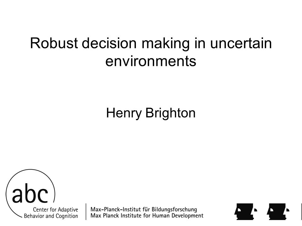 Robust decision making in uncertain environments Henry Brighton