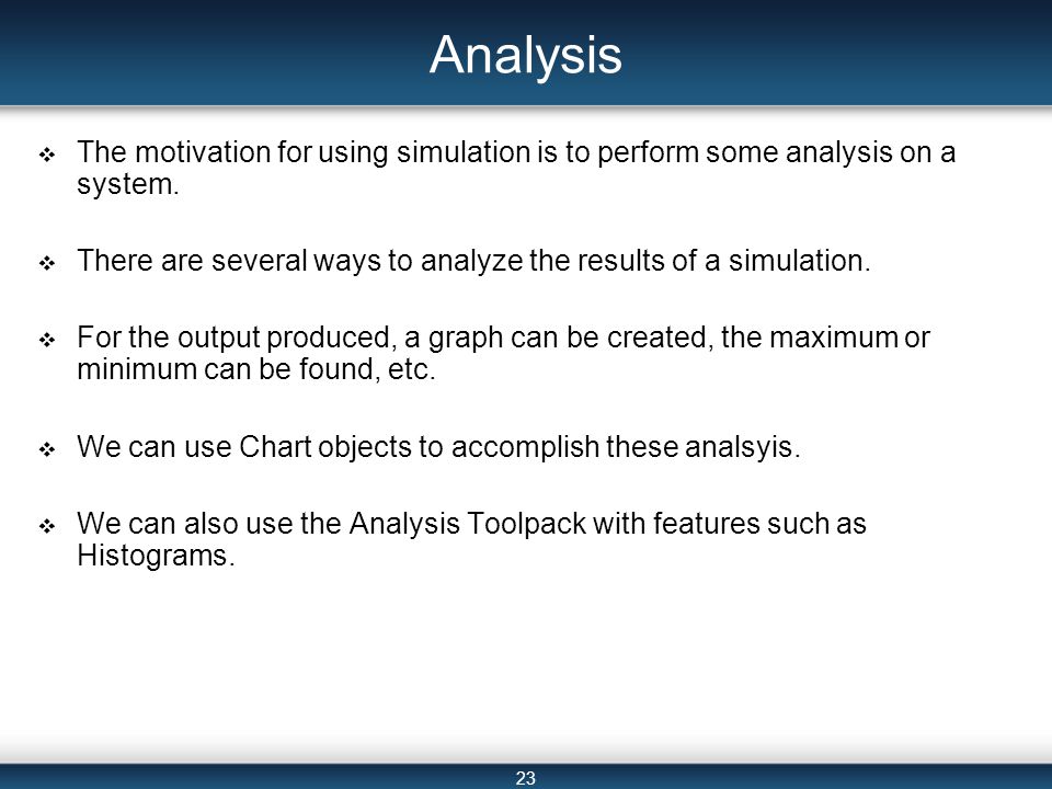 23 Analysis  The motivation for using simulation is to perform some analysis on a system.